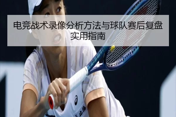 电竞战术录像分析方法与球队赛后复盘实用指南