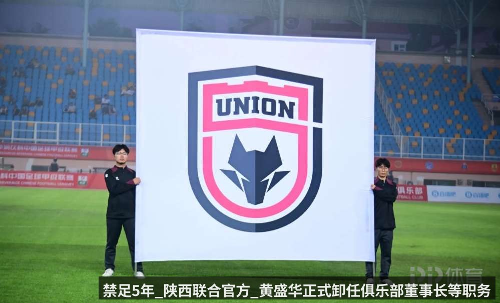 禁足5年_陕西联合官方_黄盛华正式卸任俱乐部董事长等职务